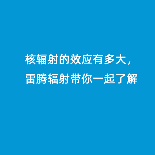 核輻射的效應有多大，雷騰輻射帶你一起了解